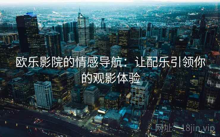 欧乐影院的情感导航：让配乐引领你的观影体验