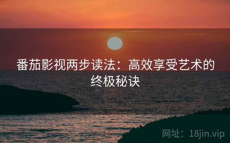 番茄影视两步读法：高效享受艺术的终极秘诀