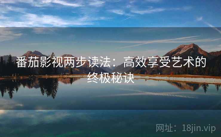 番茄影视两步读法：高效享受艺术的终极秘诀