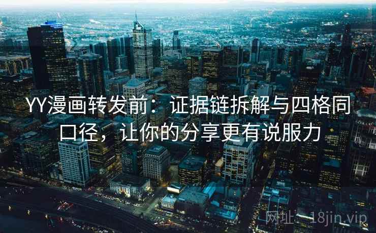 YY漫画转发前：证据链拆解与四格同口径，让你的分享更有说服力