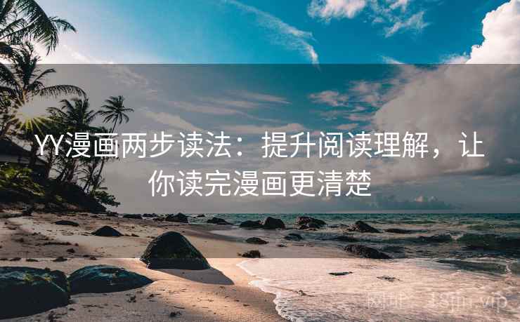 YY漫画两步读法：提升阅读理解，让你读完漫画更清楚