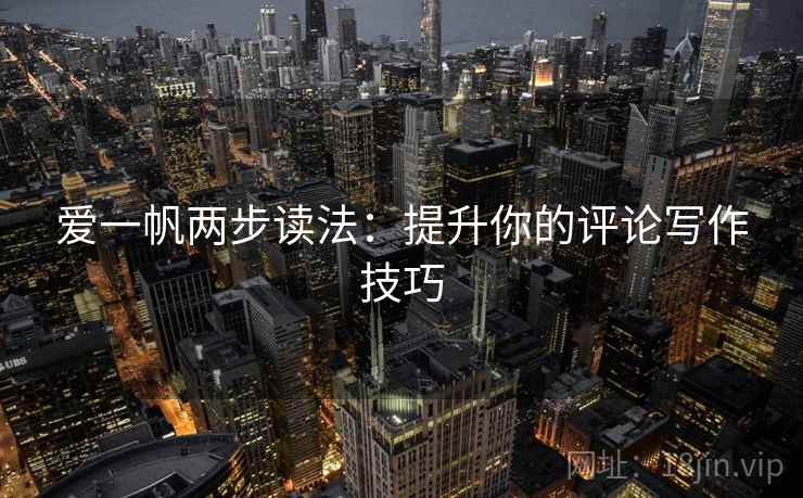 爱一帆两步读法：提升你的评论写作技巧