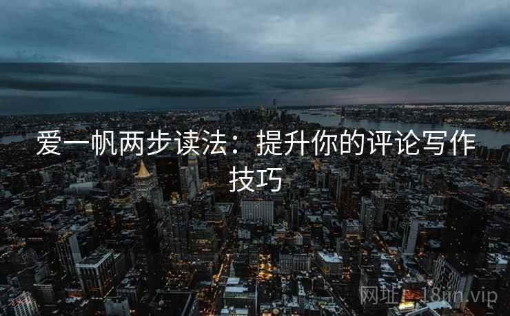 爱一帆两步读法：提升你的评论写作技巧