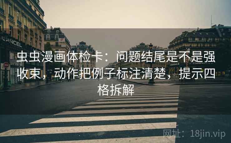 虫虫漫画体检卡：问题结尾是不是强收束，动作把例子标注清楚，提示四格拆解